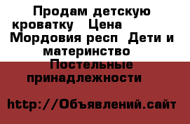 Продам детскую кроватку › Цена ­ 2 000 - Мордовия респ. Дети и материнство » Постельные принадлежности   